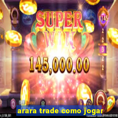 arara trade como jogar